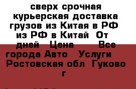 сверх-срочная курьерская доставка грузов из Китая в РФ, из РФ в Китай. От 4 дней › Цена ­ 1 - Все города Авто » Услуги   . Ростовская обл.,Гуково г.